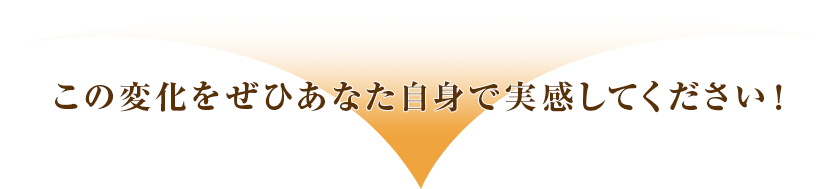 この変化をぜひあなた自身で実感してください！
